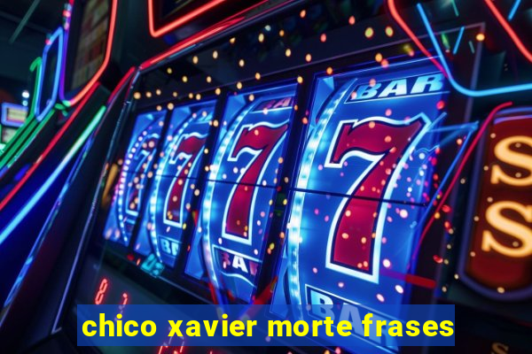 chico xavier morte frases